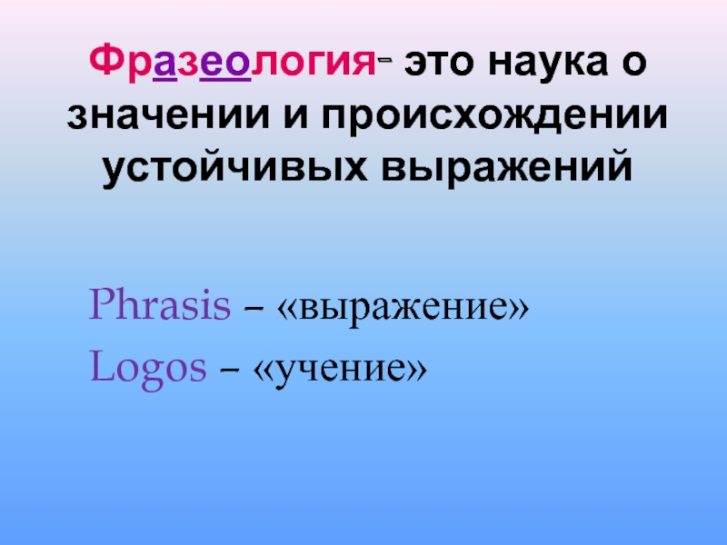 Фразеология- это наука о значении и происхождении устойчивых выражений Phrasis – «выражение» Logos – «учение»