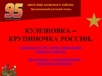 КУЛЕШОВКА - КРУПИНОЧКА РОССИИ - презентация, посвящённая 95-летию образования Азовского района.