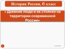 Презентация по истории 6 класс на тему Древние люди и их стоянки на территории современной России.