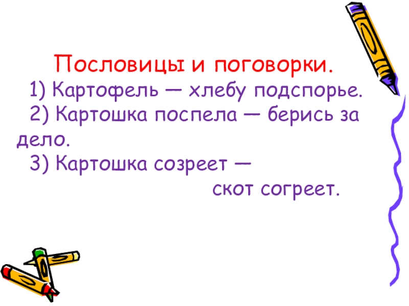 Пословицы и поговорки.   1) Картофель — хлебу подспорье. 2) Картошка поспела — берись за дело.