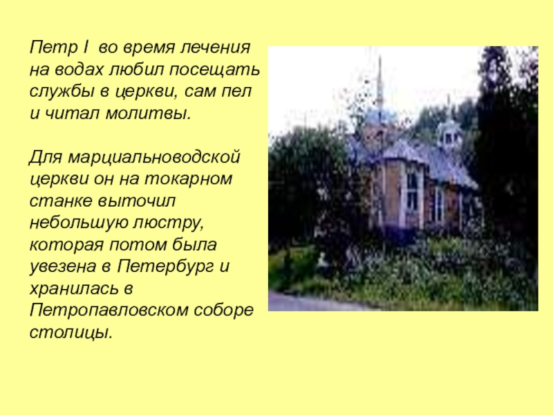 Петр I во время лечения на водах любил посещать службы в церкви, сам пел и читал молитвы.