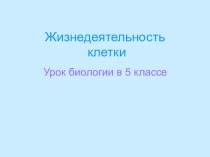 Презентация биология 5 класс Жизнедеятельнсть клетки