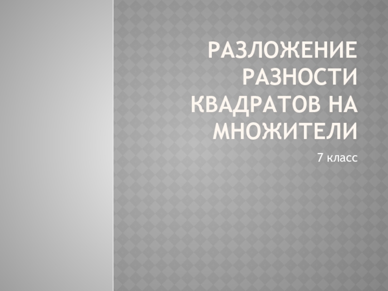 Презентация по алгебре на тему  Разложение разности квадратов на множители ( 7 класс)