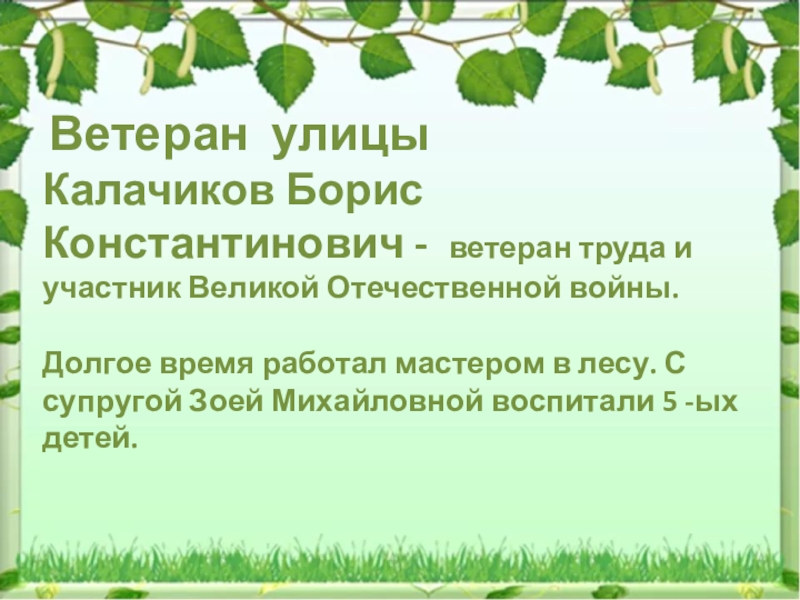 Ветеран улицыКалачиков Борис Константинович - ветеран труда и участник Великой Отечественной войны.Долгое время работал мастером в