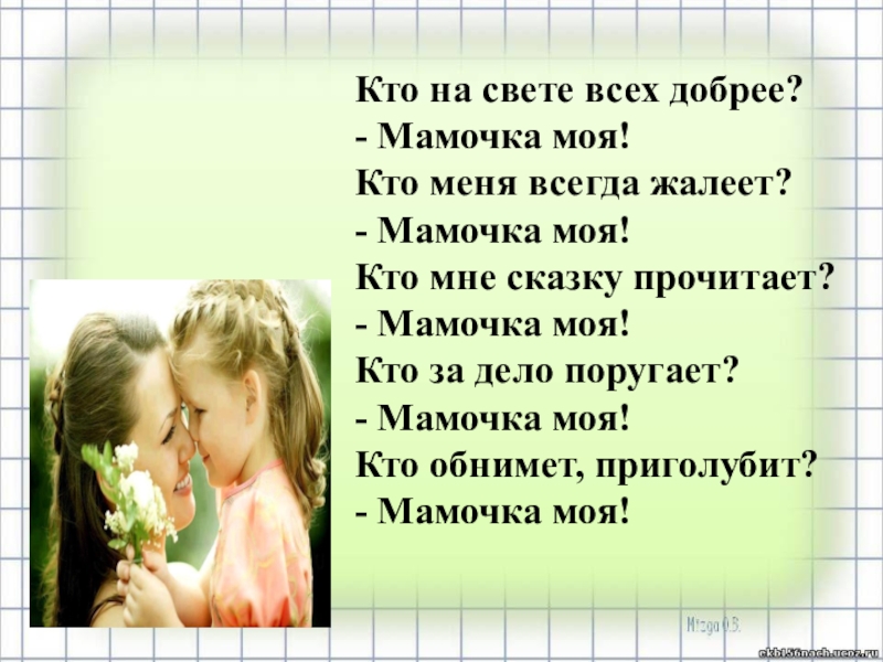 Все на свете знает мама. Кто добрее всех на свете. Мамочка моя. Кто добрей всех на свете. Моя мама добрее всех на свете.