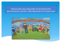 Презентация Уроки ИЗО как средство эстетического воспитания детей с умственной отсталостью