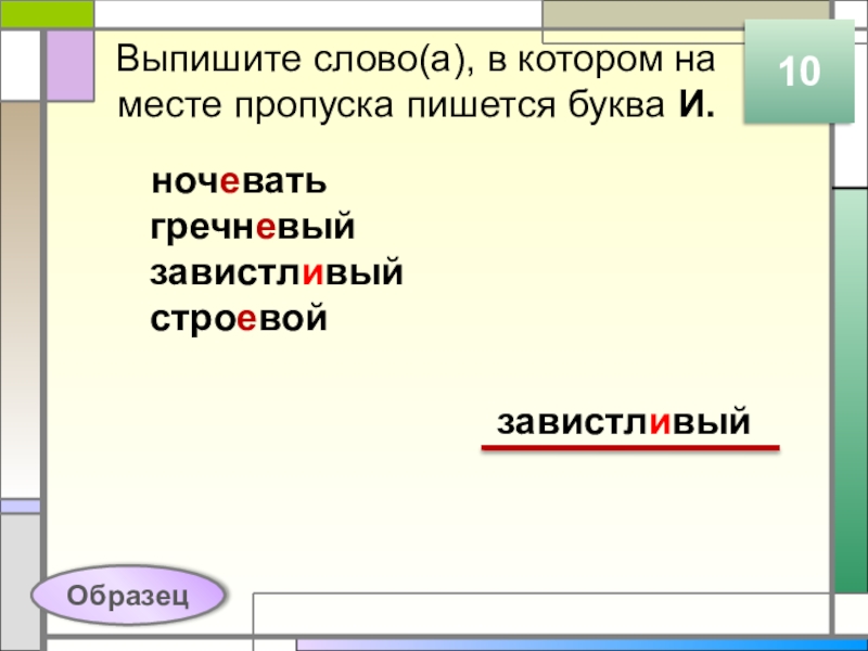 Выпишите слово(а), в котором на месте пропуска пишется буква И.ночевать гречневый завистливый строевой10завистливыйОбразец