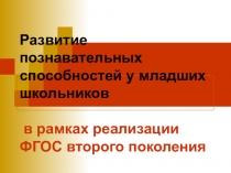 Презентация  Развитие познавательных способностей у младших школьников в рамках реализации ФГОС второго поколения