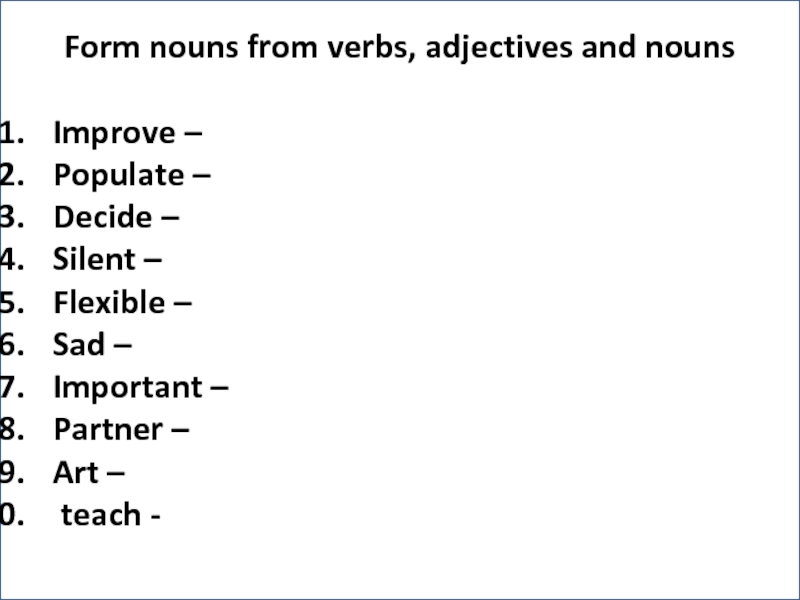 Form nouns from verbs, adjectives and nounsImprove – Populate – Decide – Silent – Flexible – Sad