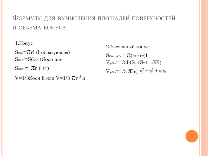 Формулы для вычисления площадей поверхностей и объема конуса1.КонусSбок=πrl (l-образующая)Sкол:=Sбок+Sосн илиSполн= πr (l+r)V=1/3Sосн h или V=1/3 πr 2