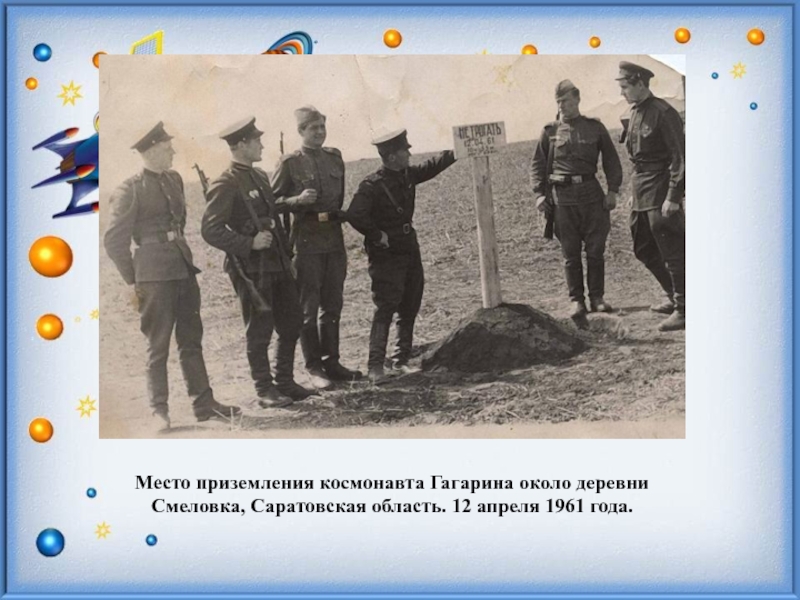 Какую награду получил гагарин сразу после приземления. Гагарин приземлился в Саратовской области в деревне Смеловка. Место приземления Гагарина 1961 год. Место приземления Юрия Гагарина 12 апреля 1961 года. 12 Апреля на месте приземления.