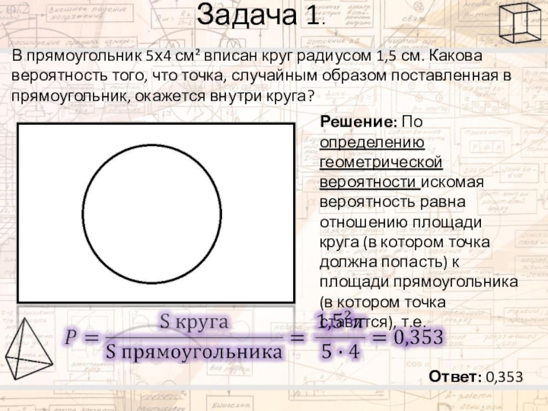 Задача 1.В прямоугольник 5х4 см² вписан круг радиусом 1,5 см. Какова вероятность того, что точка, случайным образом