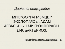 Презентация по химии на тему МИКРООРГАНИЗМДЕР ЭКОЛОГИЯСЫ. АДАМ АҒЗАСЫНЫҢ МИКРОФЛОРАСЫ. ДИСБАКТЕРИОЗ.
