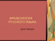 Презентация Фразеология русского языка. Урок-лекция