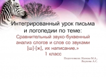 Интегрированный урок письма и логопедии по теме Сравнительный звуко-буквенный анализ слогов и слов со звуками [ш]-[ж], их написание. 1 класс
