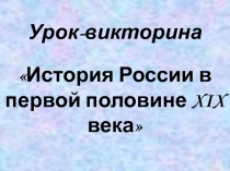 Презентация к уроку-викторине История России в первой половине XIX века