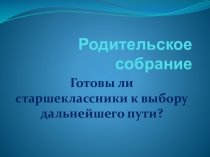 Презентация для родительского собрания: Готовы ли старшеклассники к выбору дальнейшего пути?
