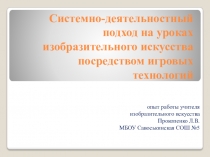 Опыт работы на тему Системно-деятельностный подход на уроках ИЗО посредством игровых технологий