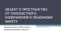 Презентация по ИЗО ОБЪЕКТ И ПРОСТРАНСТВО. ОТ ПЛОСКОСТНОГО ИЗОБРАЖЕНИЯ К ОБЪЕМНОМУ МАКЕТУ