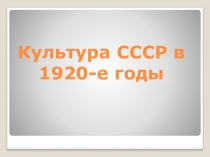 Презентация по Истории России на тему: Культура СССР в 1920-е годы