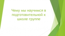 Презентация для родителей детей подготовительной к школе группы Чему мы научимся