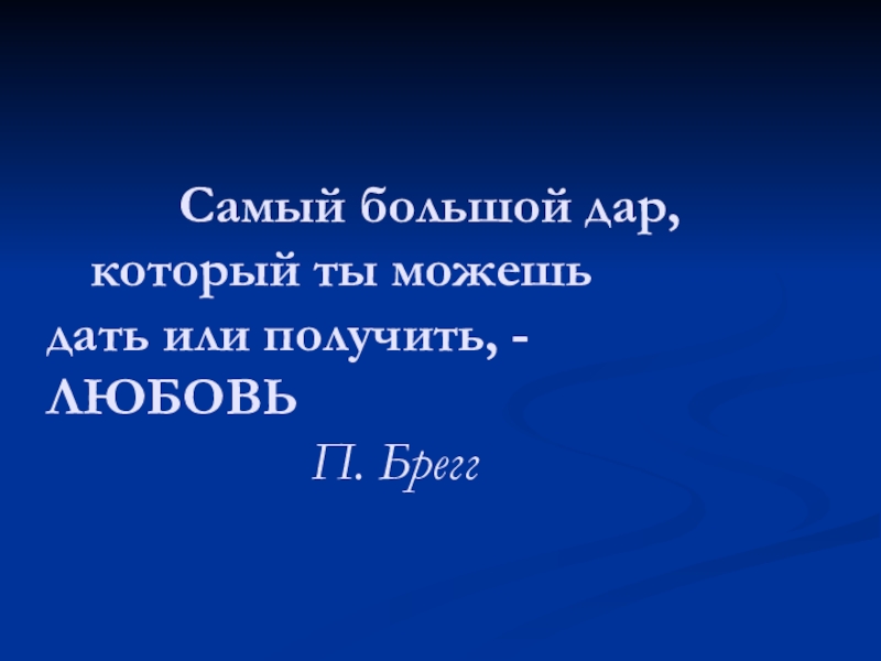 Самый большой дар, который ты можешь дать или получить, - ЛЮБОВЬ П. Брегг