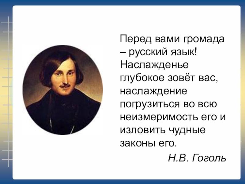 Перед вами громада – русский язык! Наслажденье глубокое зовёт вас, наслаждение погрузиться во всю неизмеримость