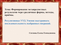 Формирование матапредметных результатовФормирование метапредметных результатов через различные формы, методы, приёмы.