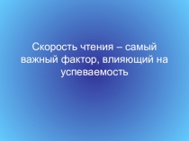 Презентация Скорость чтения - самый важный фактор, влияющий на успеваемость
