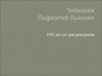 Презентация к внеклассному мероприятию, посвящённому 195-летию П.Л. Чебышёва