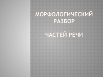 Презентация по русскому языку на тему Морфологический разбор частей речи (6 класс)