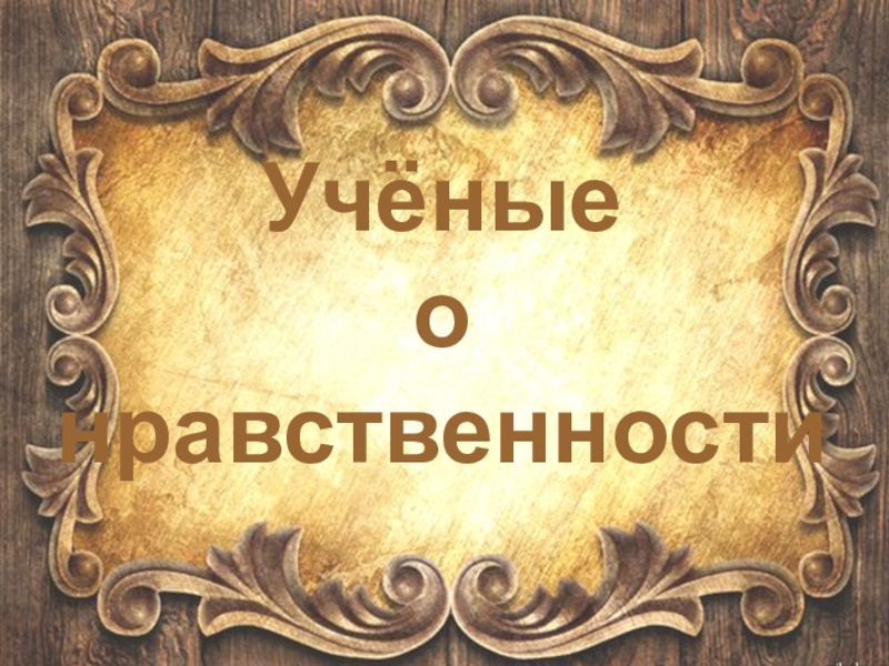 Презентация по ОДНКНР на тему Ученые о нравственности (5-9 классы)