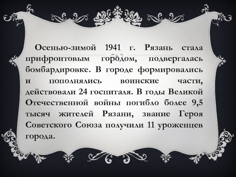 Осенью-зимой 1941 г. Рязань стала прифронтовым городом, подвергалась бомбардировке. В городе формировались и пополнялись воинские части, действовали