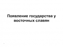 Презентация по истории Древней Руси тема:Появление государства у восточных славян (6 класс)