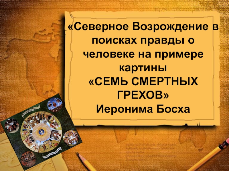 Презентация по МХК на тему Северное Возрождение в поисках правды о человеке на примере картины СЕМЬ СМЕРТНЫХ ГРЕХОВ Иеронима Босха (8 класс)