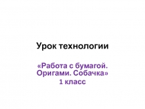 Презентация к уроку технологии по теме Работа с бумагой. Оригами. Собачка