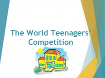 Презентация по английскому языку на тему The World Teenagers' Competition