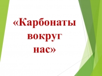 Карбонаты вокруг нас