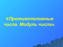 Презентация по математике на тему Противоположные числа.Модуль числа.