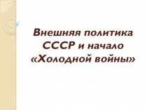 Презентация по истории на тему Внешняя политика СССР и начало Холодной войны
