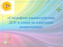 Специфика взаимодействия ДОУ и семьи по адаптации дошкольника
