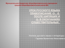 Презентация к открытому уроку по теме: Правописание - о -, - е - после шипящих и – ц - в окончаниях существительных.