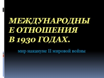 Презентация к уроку истории России Международные отношения накануне Второй мировой войны