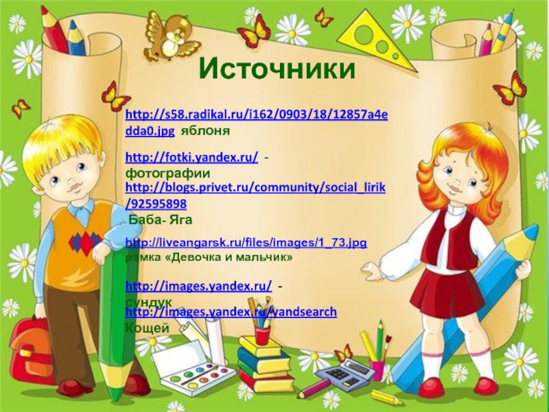 Источники  http://fotki.yandex.ru/ -фотографииhttp://s58.radikal.ru/i162/0903/18/12857a4edda0.jpg яблоняhttp://blogs.privet.ru/community/social_lirik/92595898 Баба- Яга http://liveangarsk.ru/files/images/1_73.jpg рамка «Девочка и мальчик»http://images.yandex.ru/ -сундук http://images.yandex.ru/yandsearch Кощей