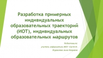 Разработка примерных индивидуальных образовательных траекторий (ИОТ), индивидуальных образовательных маршрутов