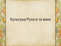 Презентация по истории на тему Культура Руси в XVI веке