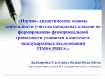 Научно - дидактические основы деятельности учителя начальных классов по формированию функциональной грамотности учащихся в контексте международных исследований TIMSS,PIRLS.