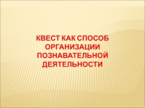 Презентация выступления на РМО из опыта работы на тему Квест как способ организации познавательной деятельности