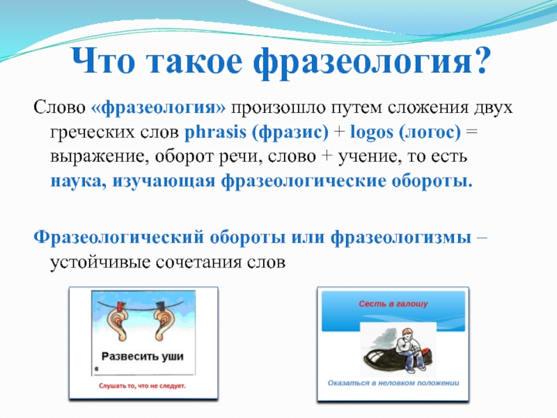 Что такое фразеология?Слово «фразеология» произошло путем сложения двух греческих слов phrasis (фразис) + logos (логос) = выражение,