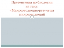 Методический материал по подготовки к уроку :Макроэволюция-результат микроэволюций